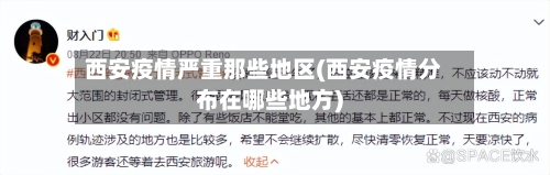 西安疫情严重那些地区(西安疫情分布在哪些地方)
