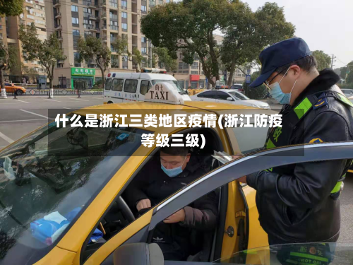 什么是浙江三类地区疫情(浙江防疫等级三级)-第2张图片