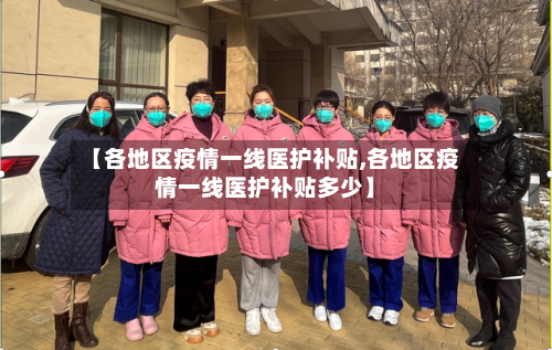 【各地区疫情一线医护补贴,各地区疫情一线医护补贴多少】-第2张图片