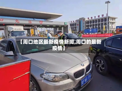 【周口地区最新疫情新闻,周口的最新疫情】