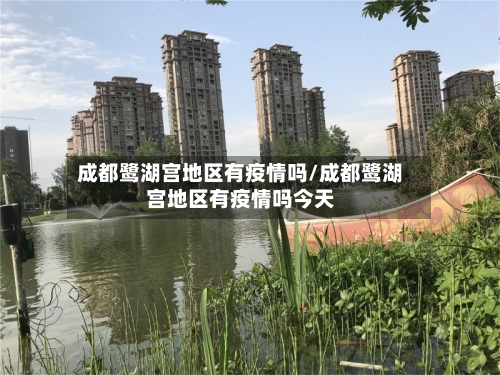 成都鹭湖宫地区有疫情吗/成都鹭湖宫地区有疫情吗今天-第2张图片