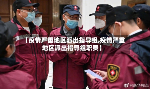 【疫情严重地区派出指导组,疫情严重地区派出指导组职责】-第2张图片