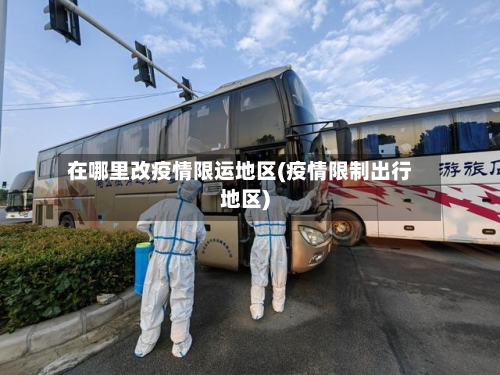 在哪里改疫情限运地区(疫情限制出行地区)