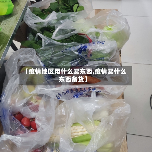 【疫情地区用什么买东西,疫情买什么东西备货】