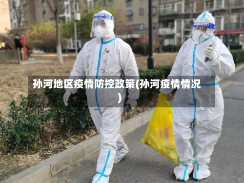 孙河地区疫情防控政策(孙河疫情情况)