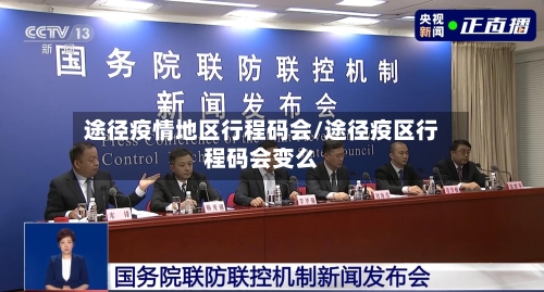 途径疫情地区行程码会/途径疫区行程码会变么