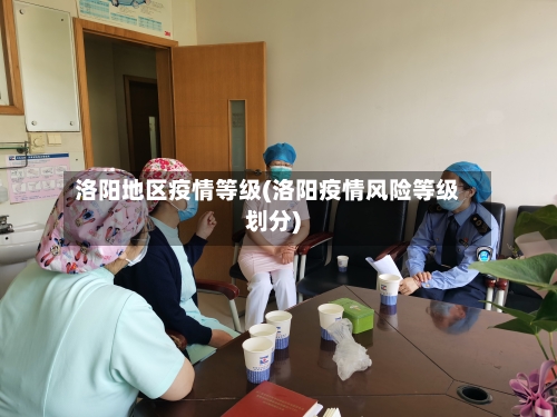 洛阳地区疫情等级(洛阳疫情风险等级划分)-第2张图片