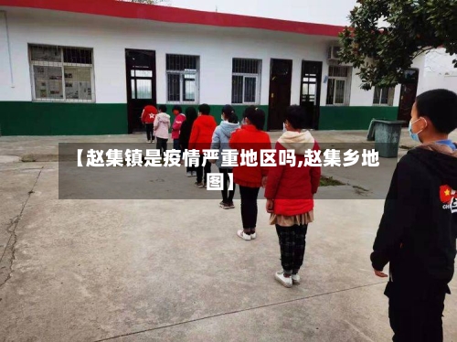 【赵集镇是疫情严重地区吗,赵集乡地图】-第2张图片