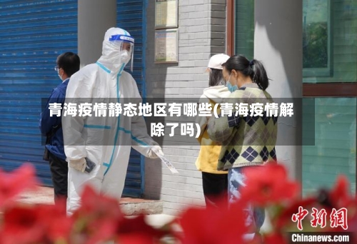 青海疫情静态地区有哪些(青海疫情解除了吗)