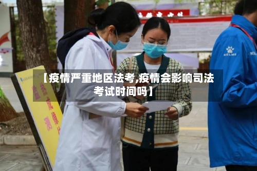 【疫情严重地区法考,疫情会影响司法考试时间吗】