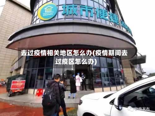 去过疫情相关地区怎么办(疫情期间去过疫区怎么办)-第3张图片