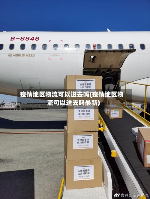 疫情地区物流可以进去吗(疫情地区物流可以进去吗最新)-第2张图片
