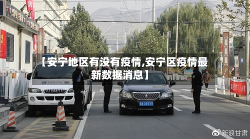 【安宁地区有没有疫情,安宁区疫情最新数据消息】