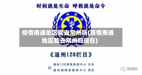 疫情南通地区能去常州吗(疫情南通地区能去常州吗现在)