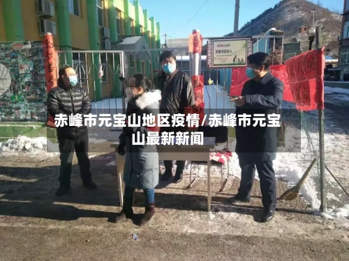 赤峰市元宝山地区疫情/赤峰市元宝山最新新闻-第2张图片