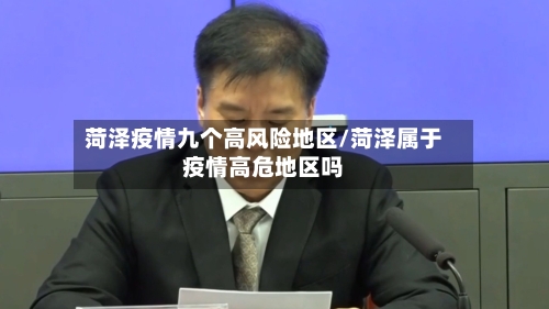 菏泽疫情九个高风险地区/菏泽属于疫情高危地区吗