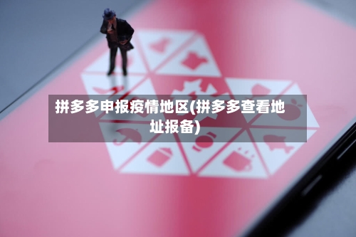 拼多多申报疫情地区(拼多多查看地址报备)
