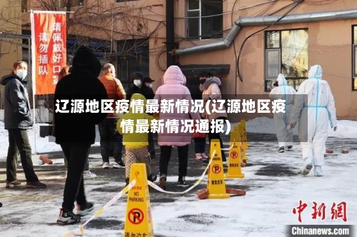 辽源地区疫情最新情况(辽源地区疫情最新情况通报)-第3张图片