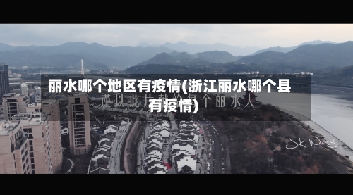 丽水哪个地区有疫情(浙江丽水哪个县有疫情)