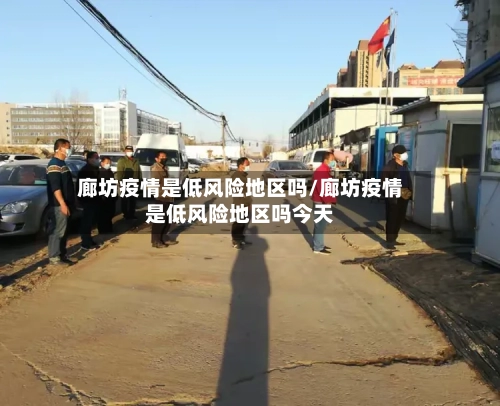廊坊疫情是低风险地区吗/廊坊疫情是低风险地区吗今天-第2张图片