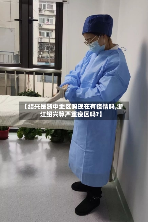 【绍兴是浙中地区吗现在有疫情吗,浙江绍兴算严重疫区吗?】