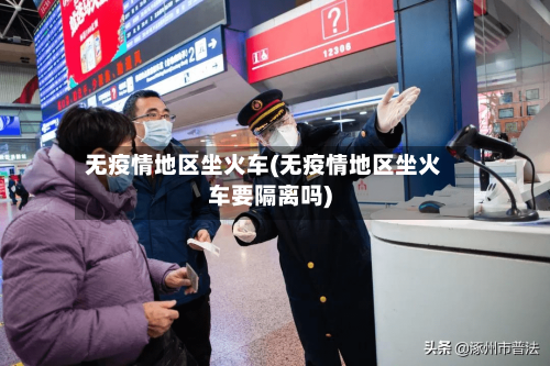 无疫情地区坐火车(无疫情地区坐火车要隔离吗)
