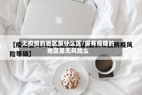 无疫情的地区属什么区/没有疫情的地区是无风险么