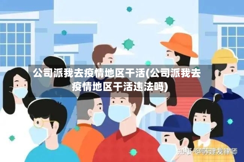 公司派我去疫情地区干活(公司派我去疫情地区干活违法吗)-第3张图片