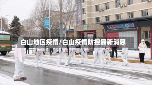 白山地区疫情/白山疫情防控最新消息-第2张图片