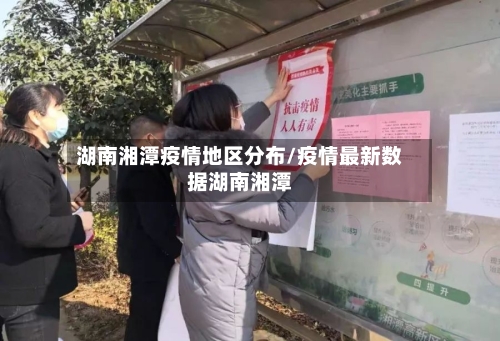 湖南湘潭疫情地区分布/疫情最新数据湖南湘潭-第2张图片