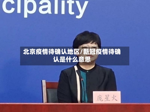 北京疫情待确认地区/新冠疫情待确认是什么意思