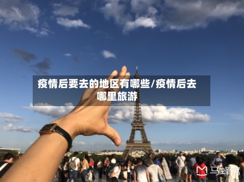 疫情后要去的地区有哪些/疫情后去哪里旅游