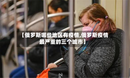 【俄罗斯哪些地区有疫情,俄罗斯疫情最严重的三个城市】