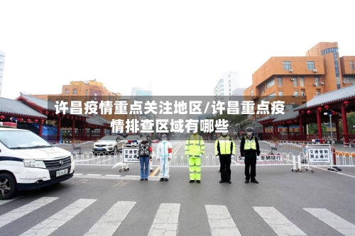 许昌疫情重点关注地区/许昌重点疫情排查区域有哪些-第2张图片