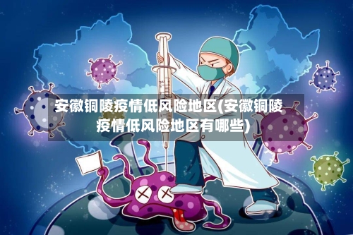 安徽铜陵疫情低风险地区(安徽铜陵疫情低风险地区有哪些)-第3张图片