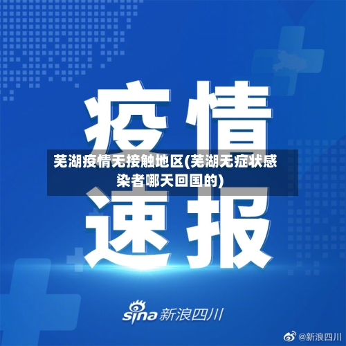 芜湖疫情无接触地区(芜湖无症状感染者哪天回国的)