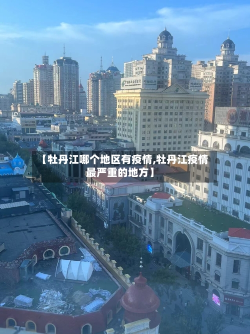 【牡丹江哪个地区有疫情,牡丹江疫情最严重的地方】-第2张图片