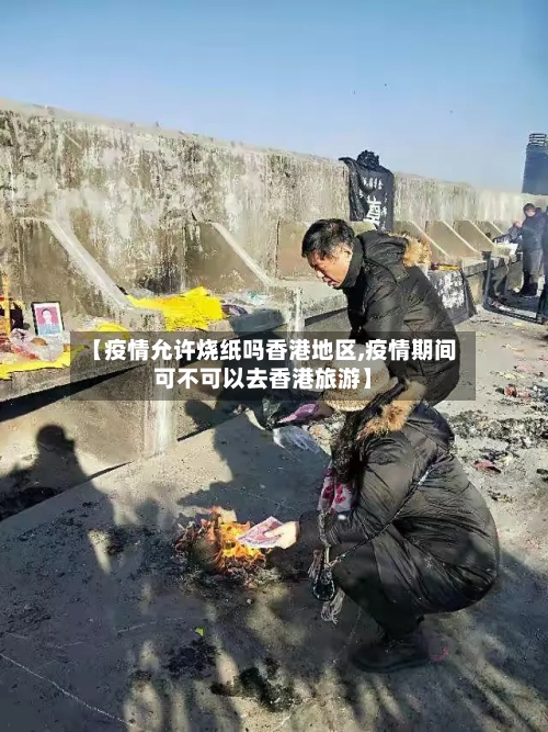 【疫情允许烧纸吗香港地区,疫情期间可不可以去香港旅游】