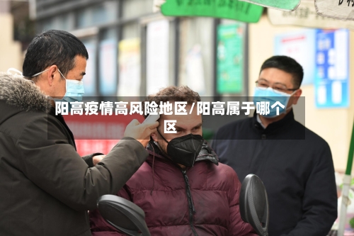阳高疫情高风险地区/阳高属于哪个区-第2张图片
