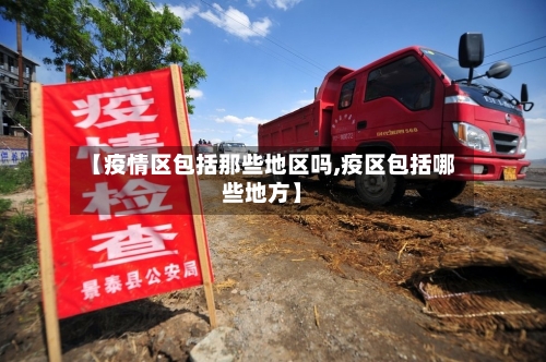 【疫情区包括那些地区吗,疫区包括哪些地方】