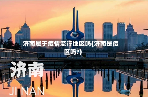 济南属于疫情流行地区吗(济南是疫区吗?)