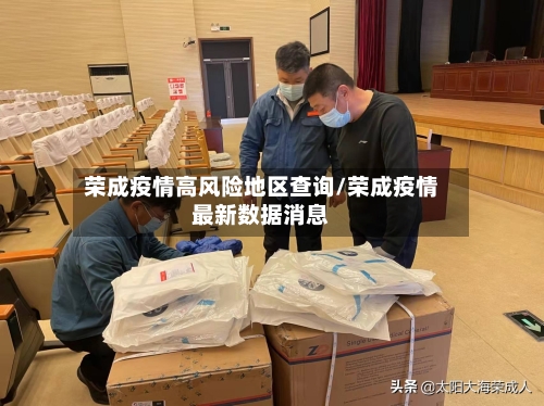 荣成疫情高风险地区查询/荣成疫情最新数据消息-第2张图片