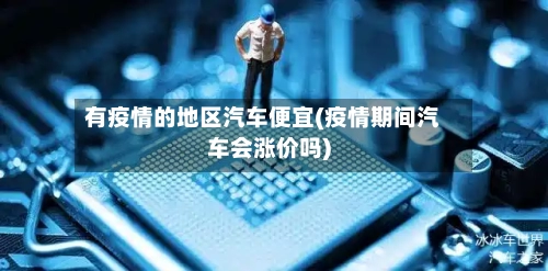 有疫情的地区汽车便宜(疫情期间汽车会涨价吗)-第3张图片