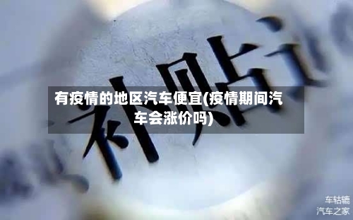 有疫情的地区汽车便宜(疫情期间汽车会涨价吗)