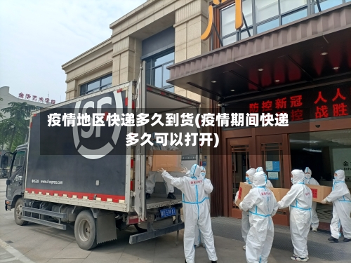 疫情地区快递多久到货(疫情期间快递多久可以打开)-第3张图片