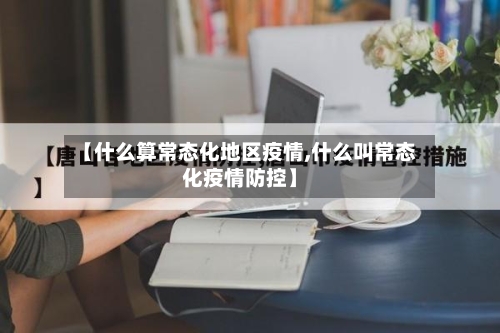 【什么算常态化地区疫情,什么叫常态化疫情防控】-第2张图片