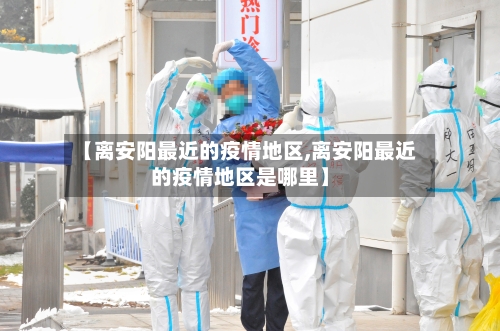 【离安阳最近的疫情地区,离安阳最近的疫情地区是哪里】-第2张图片