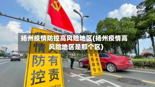 扬州疫情防控高风险地区(扬州疫情高风险地区是那个区)