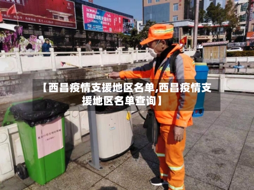 【西昌疫情支援地区名单,西昌疫情支援地区名单查询】
