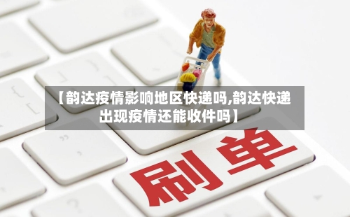 【韵达疫情影响地区快递吗,韵达快递出现疫情还能收件吗】
